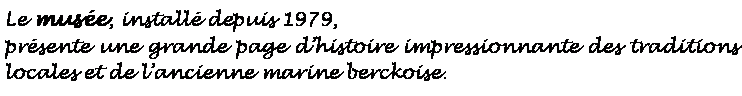 Zone de Texte: Le muse, install depuis 1979, prsente une grande page dhistoire impressionnante des traditions locales et de lancienne marine berckoise.