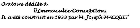 Zone de Texte: Oratoire ddie  l'Immacule Conception. IL a t construit en 1933 par M. Joseph MACQUET